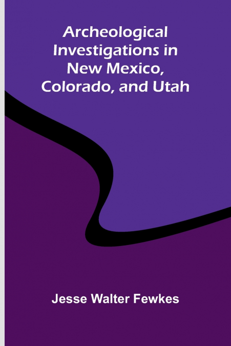 Archeological investigations in New Mexico, Colorado, and Utah