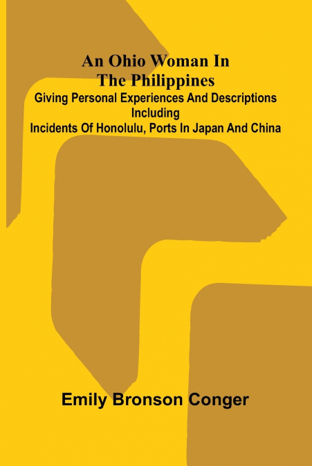 An Ohio Woman in the Philippines; Giving personal experiences and descriptions including incidents of Honolulu, ports in Japan and China