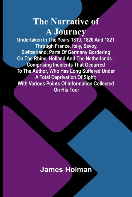The narrative of a journey undertaken in the years 1819, 1820 and 1821 through France, Italy, Savoy, Switzerland, parts of Germany bordering on the Rhine, Holland and the Netherlands
