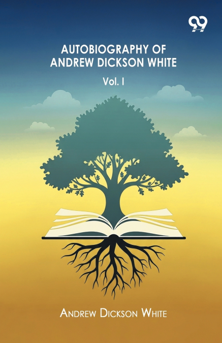Autobiography Of Andrew Dickson White Volume I