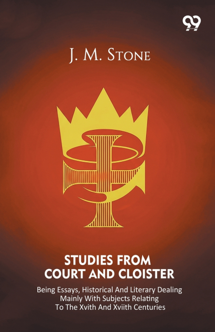 Studies From Court And Cloister Being Essays, Historical And Literary Dealing Mainly With Subjects Relating To The XVIth And XVIIth Centuries
