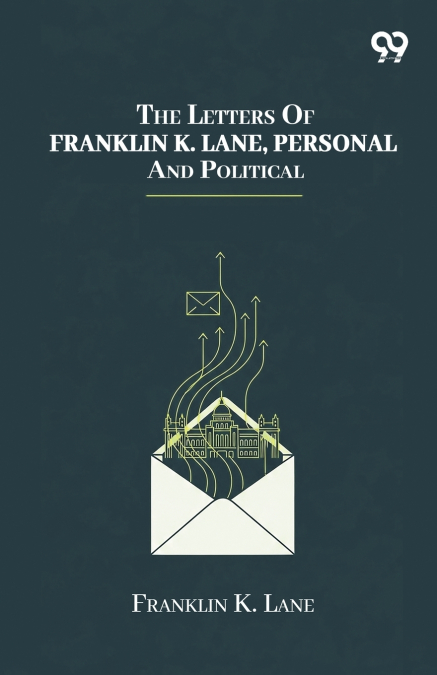 The Letters Of Franklin K. Lane, Personal And Political