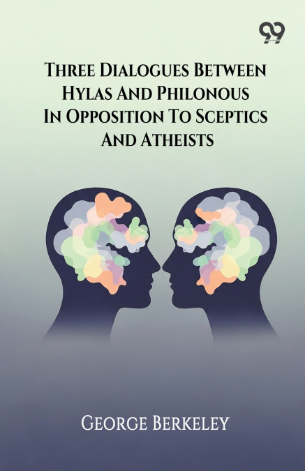Three Dialogues Between Hylas And Philonous In Opposition To Sceptics And Atheists