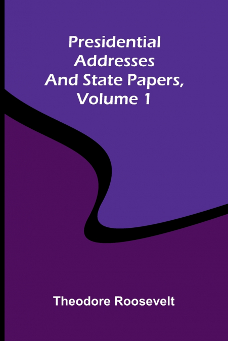 Presidential addresses and state papers, Volume 1