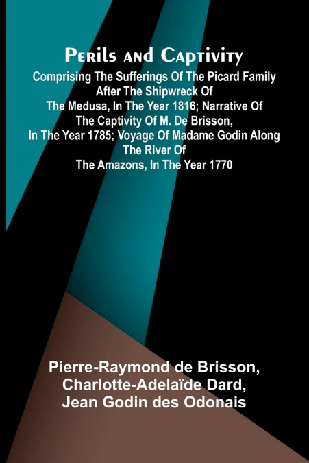 Perils and Captivity; Comprising The sufferings of the Picard family after the shipwreck of the Medusa, in the year 1816; Narrative of the captivity of M. de Brisson, in the year 1785; Voyage of Madam