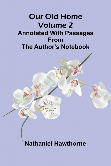 Our Old Home (Volume 2); Annotated with Passages from the Author’s Notebook