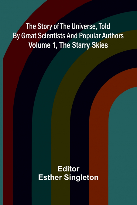 The story of the universe, told by great scientists and popular authors. Volume 1, The starry skies.