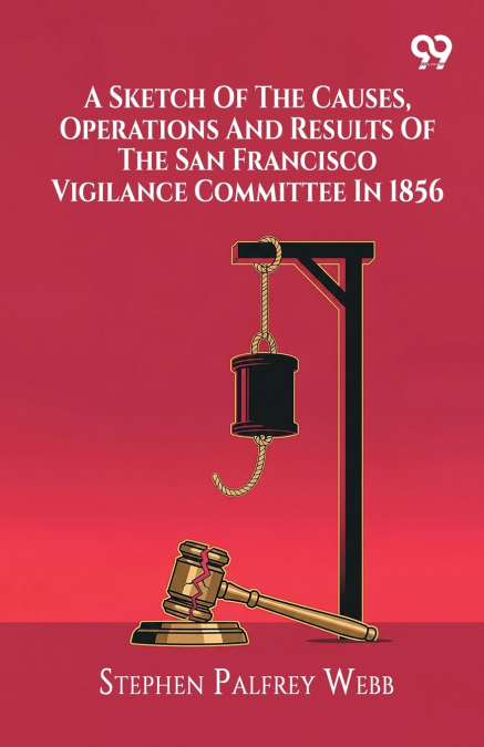 A Sketch Of The Causes, Operations And Results Of The San Francisco Vigilance Committee In 1856