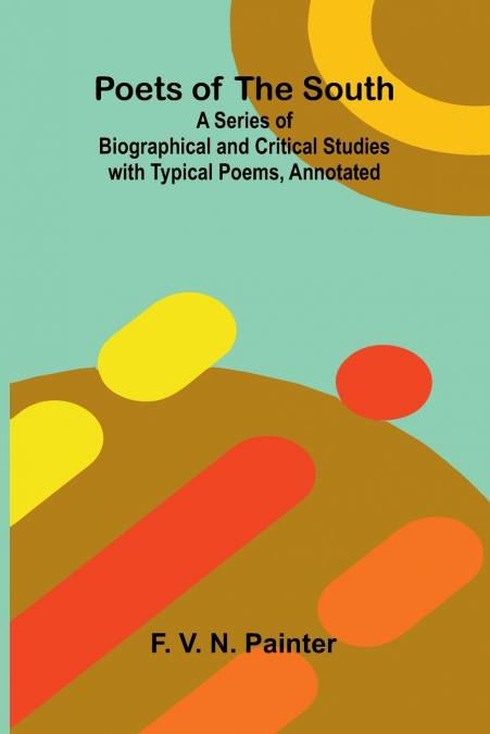Poets of the South; A Series of Biographical and Critical Studies with Typical Poems, Annotated