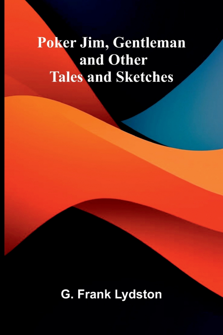 Poker Jim, Gentleman, and Other Tales and Sketches