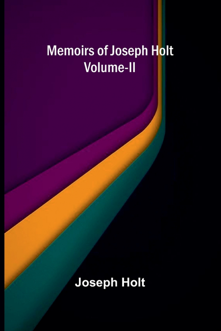Memoirs Of Joseph Holt Vol. II