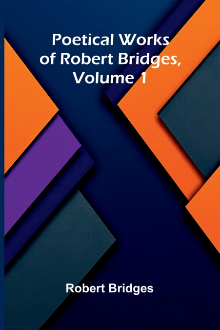 Poetical Works of Robert Bridges, Volume 1