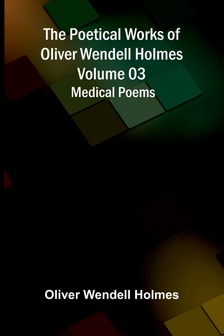 The Poetical Works of Oliver Wendell Holmes - Volume 03