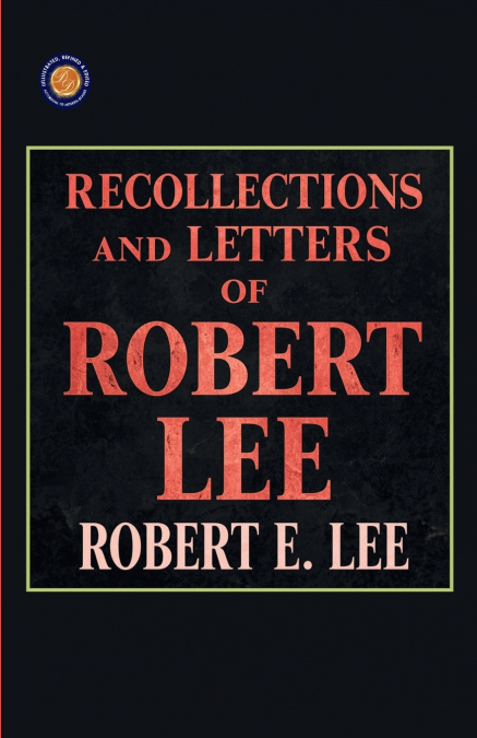 Recollections and Letters of General Robert E Lee