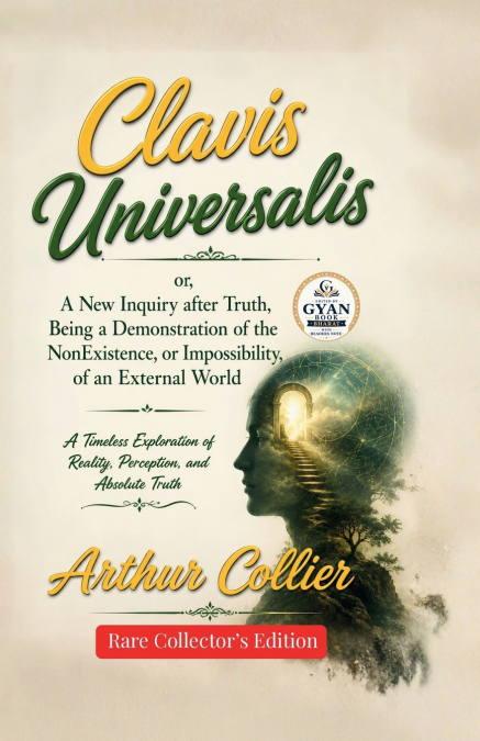 Clavis Universalis; or, A New Inquiry after Truth, Being a Demonstration of the NonExistence, or Impossibility, of an External World