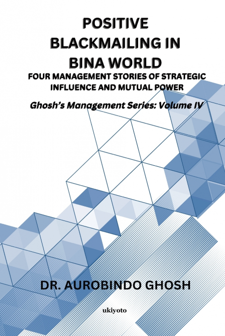 Positive Blackmailing In BINA World | Four Management Stories of Strategic Influence and Mutual Power Ghosh’s Management Series