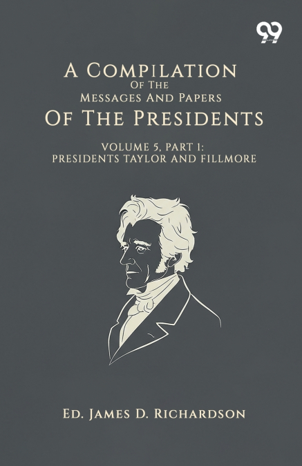 A Compilation Of The Messages And Papers Of The Presidents