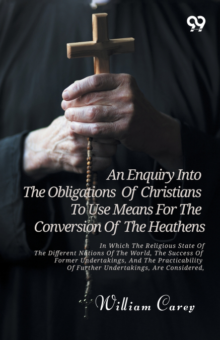 An Enquiry Into The Obligations Of Christians To Use Means For The Conversion Of The Heathens