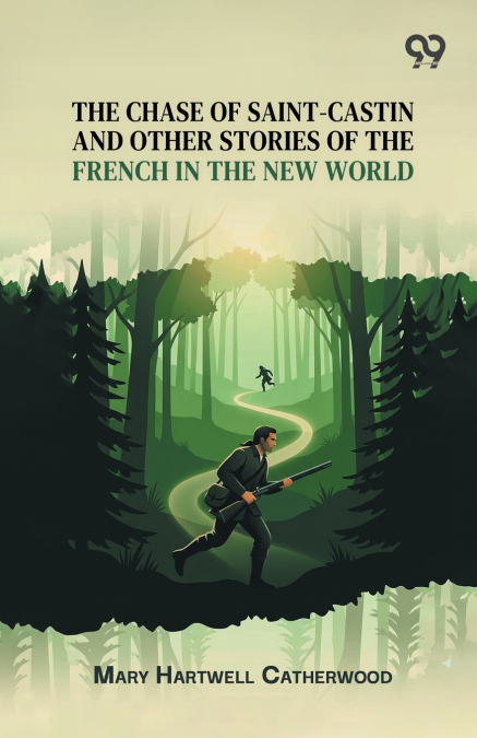 The Chase Of Saint-Castin And Other Stories Of The French In The New World