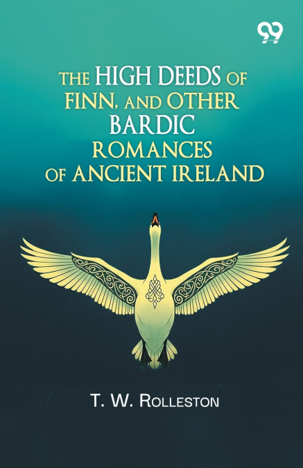 The High Deeds Of Finn, And Other Bardic Romances Of Ancient Ireland