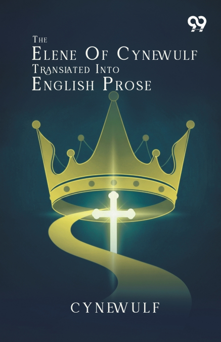 The Elene Of Cynewulf Translated Into English Prose