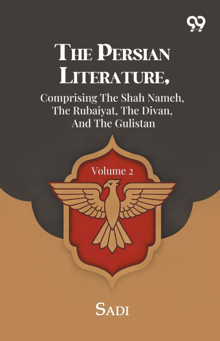 The Persian Literature, Comprising The Shah Nameh, The Rubaiyat, The Divan, And The Gulistan