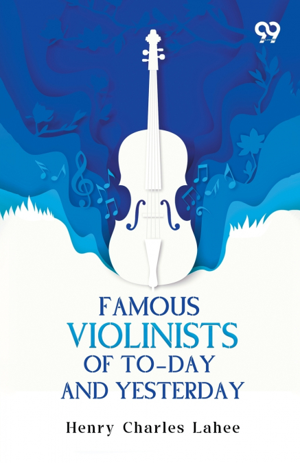 Famous Violinists Of To-Day And Yesterday