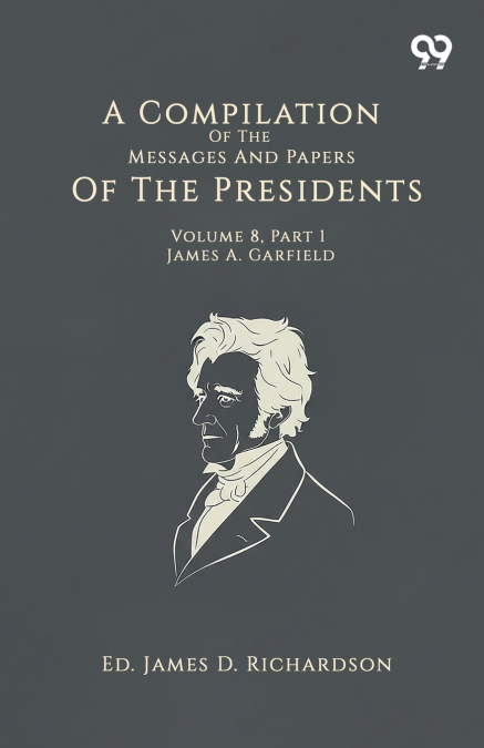 A Compilation Of The Messages And Papers Of The Presidents