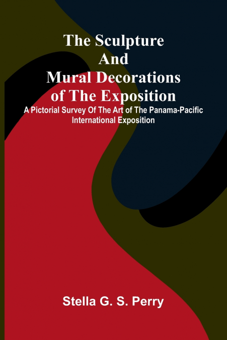 The Sculpture and Mural Decorations of the Exposition; A Pictorial Survey of the Art of the Panama-Pacific international exposition