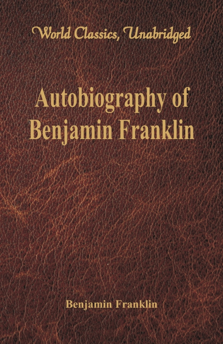 Autobiography of Benjamin Franklin (World Classics, Unabridged) 