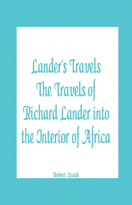 Lander’s Travels The Travels of Richard Lander into the Interior of Africa
