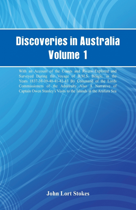 Discoveries in Australia, Volume 1. With An Account Of The Coasts And Rivers Explored And Surveyed During The Voyage Of H.M.S. Beagle, In The Years 1837-38-39-40-41-42-43. By Command Of The Lords Comm