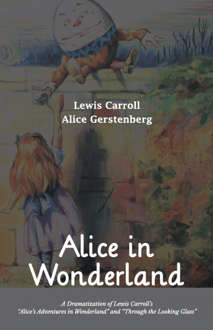 Alice in Wonderland A Dramatization of Lewis Carroll’s 'Alice’s Adventures in Wonderland' and 'Through the Looking Glass'