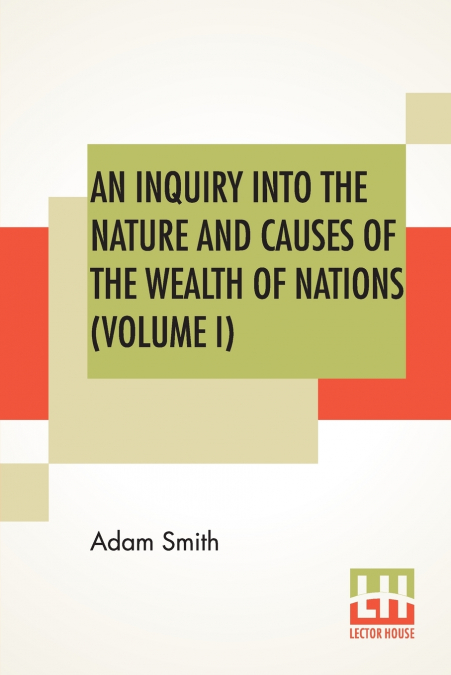 An Inquiry Into The Nature And Causes Of The Wealth Of Nations (Volume I)