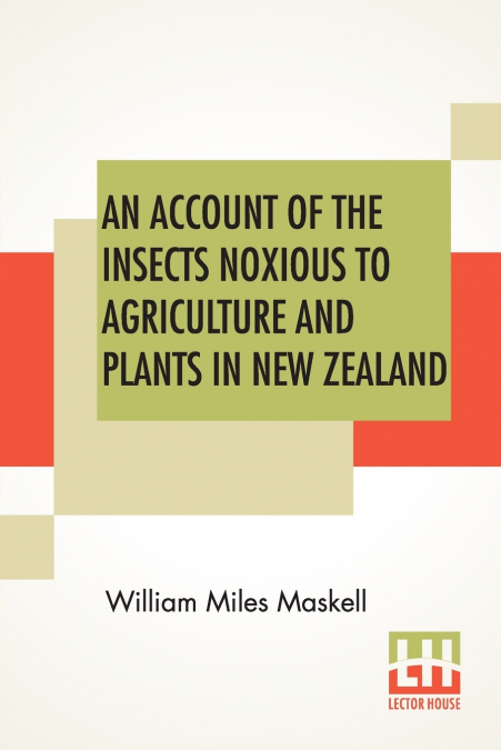 An Account Of The Insects Noxious To Agriculture And Plants In New Zealand.