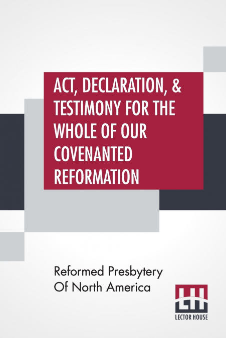 Act, Declaration, & Testimony For The Whole Of Our Covenanted Reformation, As Attained To, And Established In Britain And Ireland; Particularly Betwixt The Years 1638 And 1649, Inclusive. As, Also, Ag
