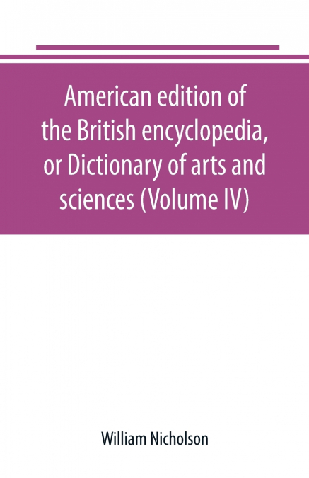 American edition of the British encyclopedia, or Dictionary of arts and sciences (Volume IV)