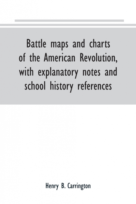 Battle maps and charts of the American Revolution, with explanatory notes and school history references