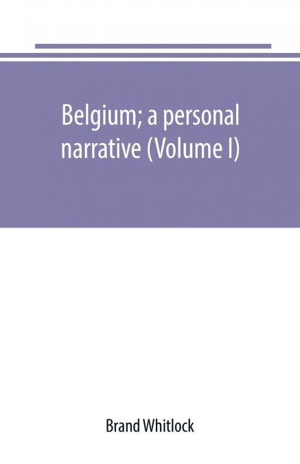 Belgium; a personal narrative (Volume I)