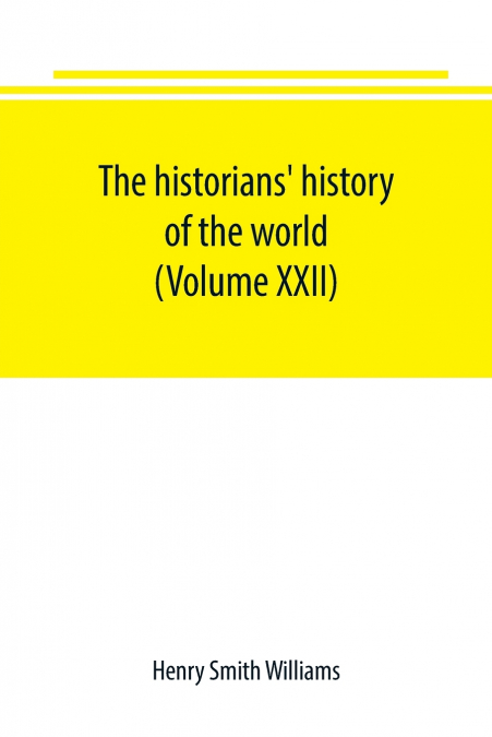 The historians’ history of the world; a comprehensive narrative of the rise and development of nations as recorded by over two thousand of the great writers of all ages (Volume XXII)