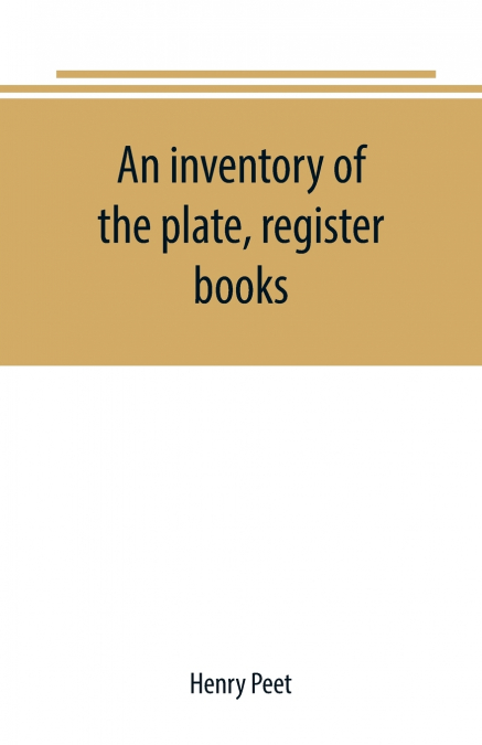 An inventory of the plate, register books, and other moveables in the two parish churches of Liverpool, St. Peter’s and St. Nicholas’, 1893; with a transcript of the earliest register, 1660-1672; toge