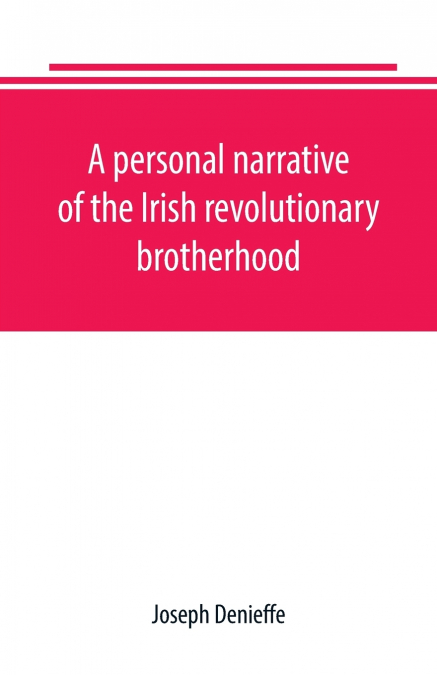 A personal narrative of the Irish revolutionary brotherhood, giving a faithful report of the principal events from 1885 to 1867, written, at the request of friends