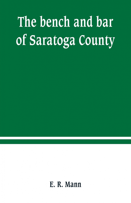 The bench and bar of Saratoga County, or, Reminiscences of the judiciary, and scenes in the court room