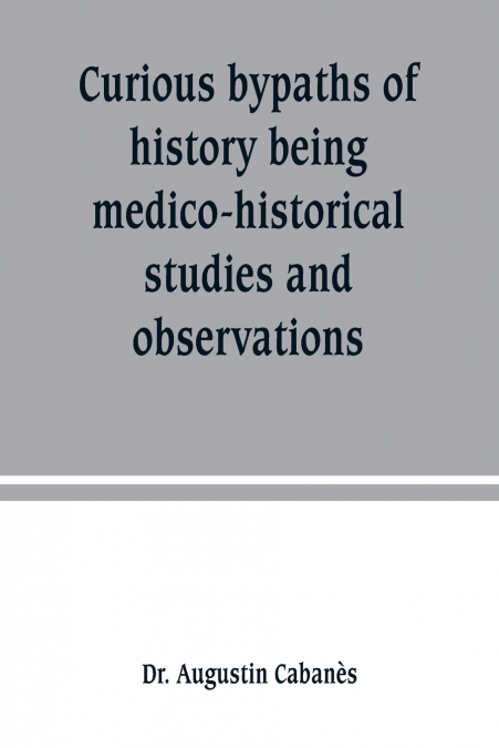 Curious bypaths of history being medico-historical studies and observations