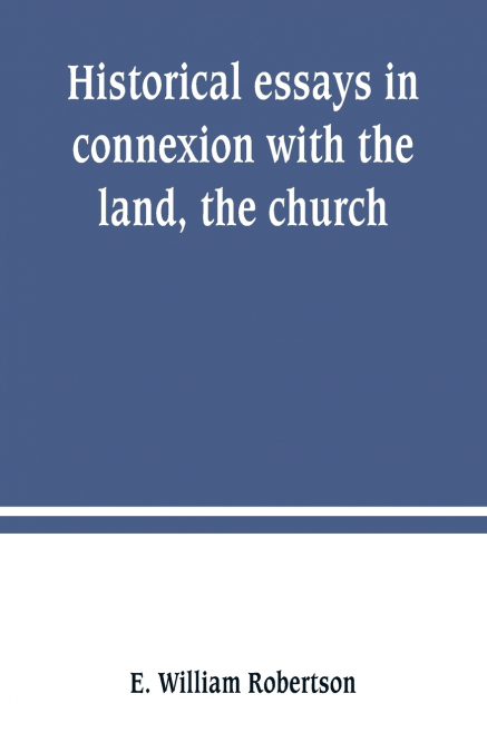 Historical essays in connexion with the land, the church