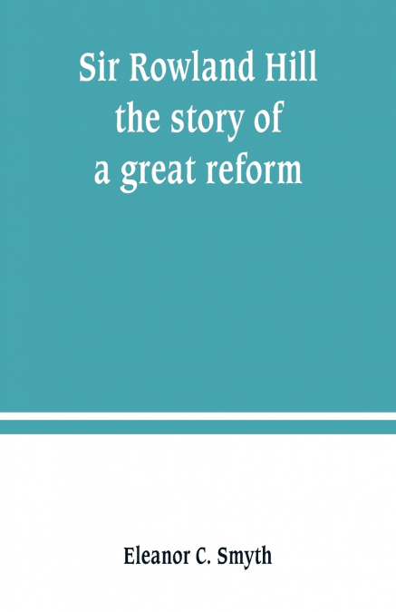 Sir Rowland Hill; the story of a great reform