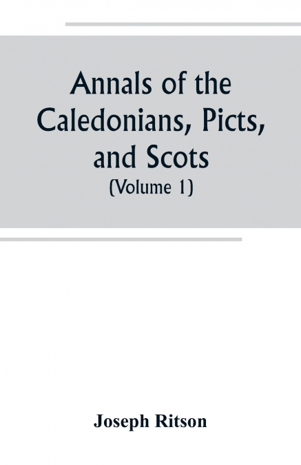 Annals of the Caledonians, Picts, and Scots; and of Strathclyde, Cumberland, Galloway, and Murray (Volume I)