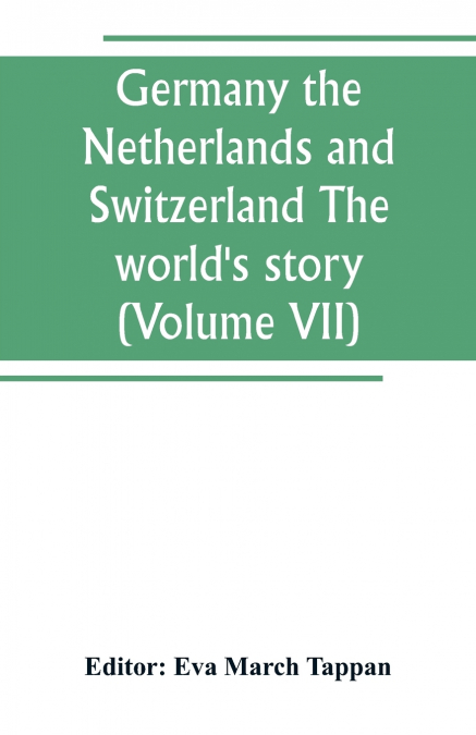 Germany the Netherlands and Switzerland The world’s story; a history of the world in story, song and art (Volume VII)