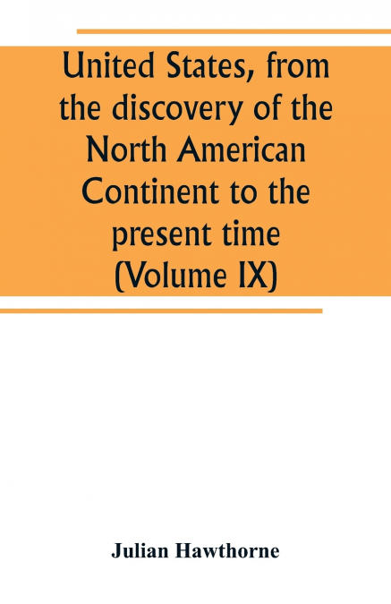 United States, from the discovery of the North American Continent to the present time (Volume IX)