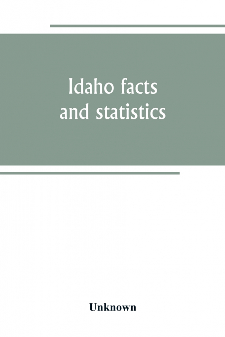 Idaho facts and statistics; pertaining to its early settlement and colonization with special reference to the Franklin Colony together with stories of the Indian troubles in the south eastern part of 